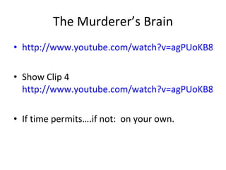 The Murderer’s Brain http://www.youtube.com/watch?v=agPUoKB8eEk Show Clip 4  http://www.youtube.com/watch?v=agPUoKB8eEk If time permits….if not:  on your own.  