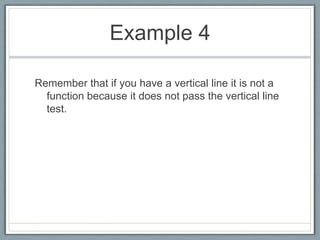 Example 4Remember that if you have a vertical line it is not a function because it does not pass the vertical line test.