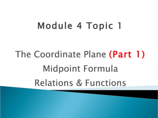 Module 4 Topic 1 The Coordinate Plane  (Part 1) Midpoint Formula Relations & Functions 
