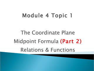 Module 4 Topic 1 The Coordinate Plane Midpoint Formula  (Part 2) Relations & Functions 