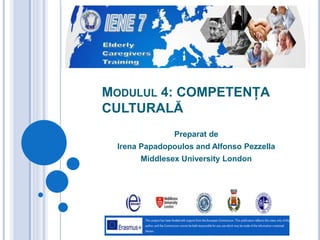 MODULUL 4: COMPETENȚA
CULTURALĂ
Preparat de
Irena Papadopoulos and Alfonso Pezzella
Middlesex University London
 