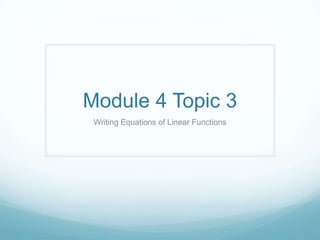 Module 4 Topic 3 Writing Equations of Linear Functions 