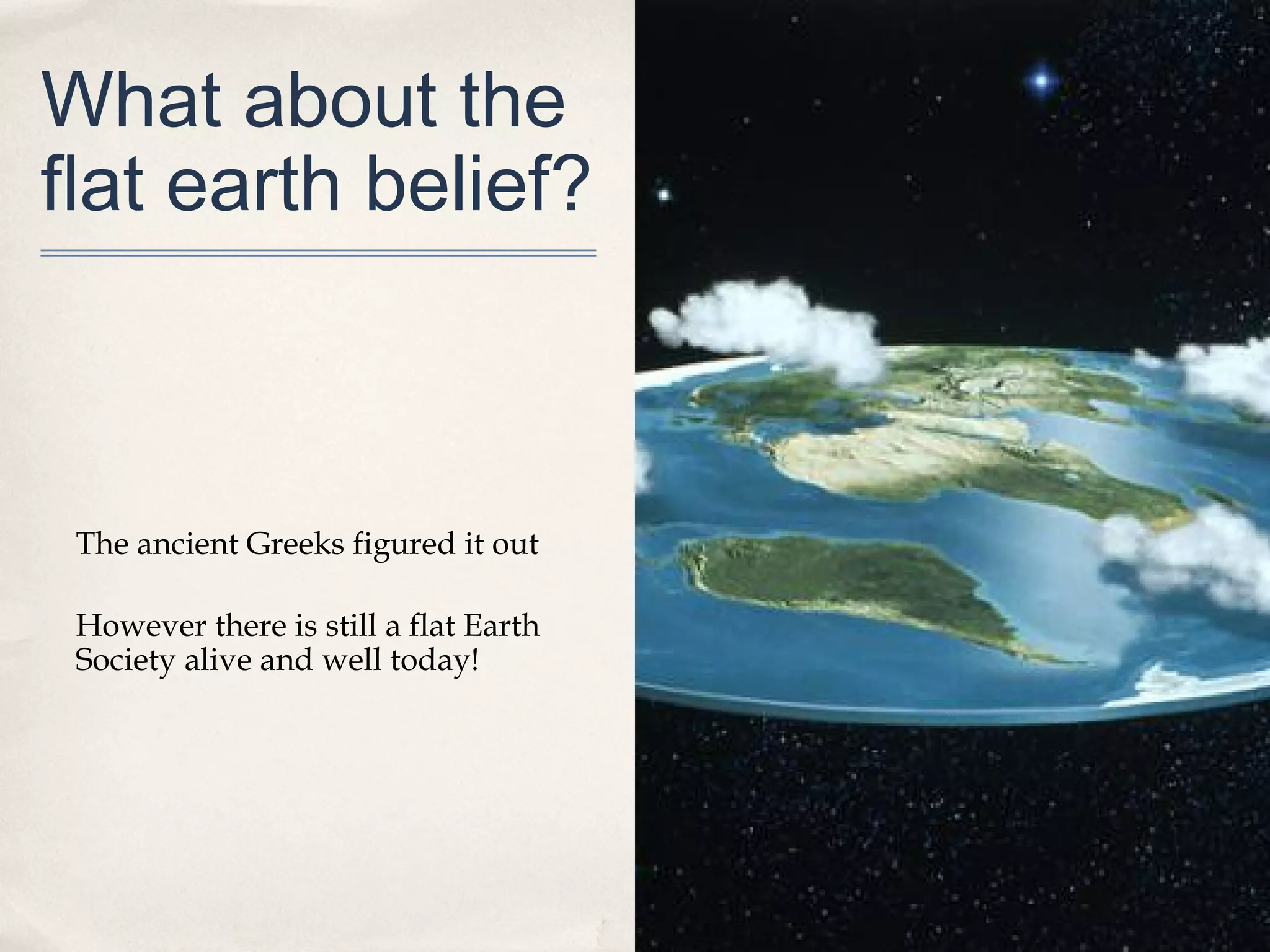 What about the
flat earth belief?



 The ancient Greeks figured it out

 However there is still a flat Earth
 Society alive and well today!
 