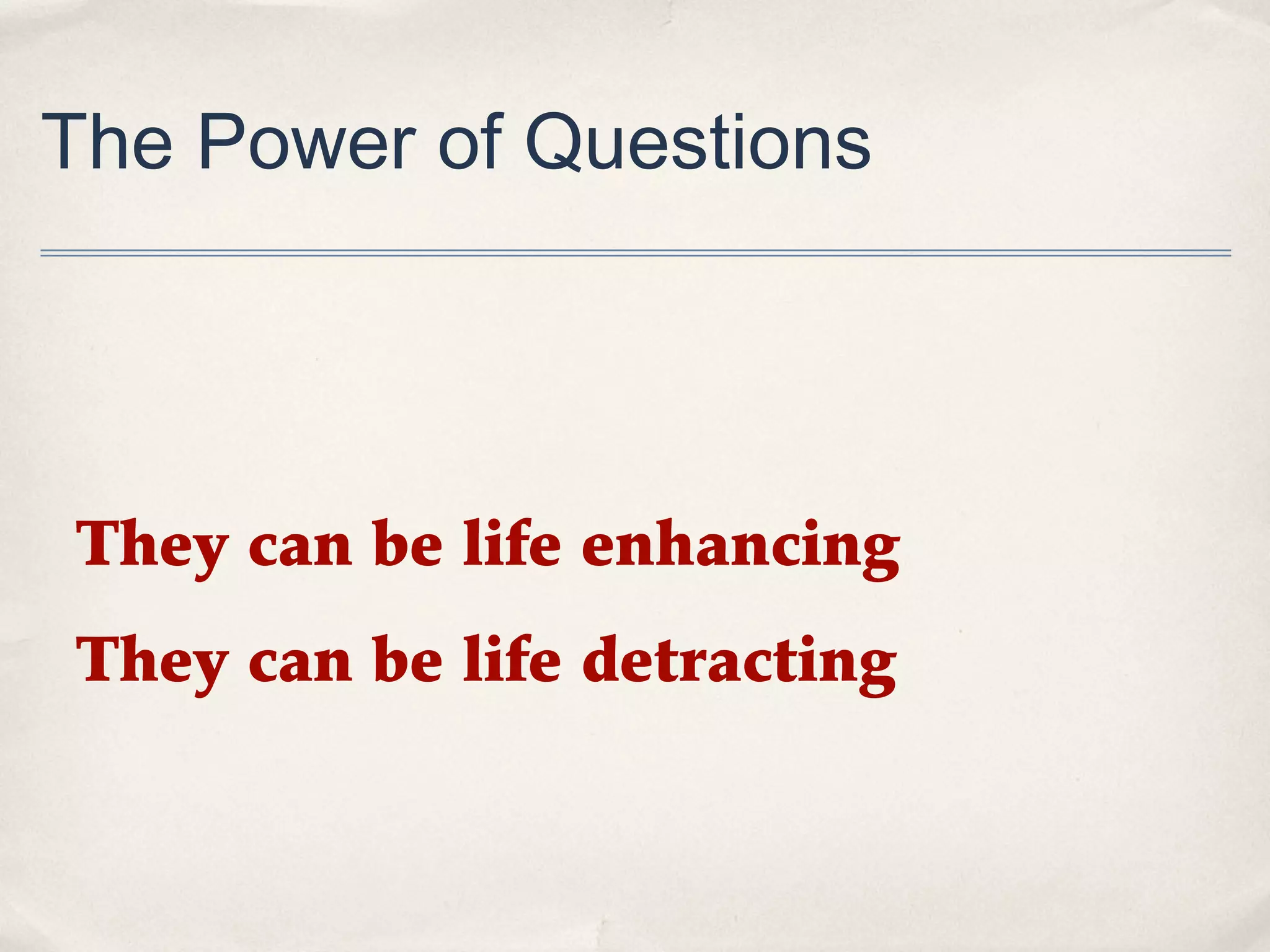 The Power of Questions




They can be life enhancing
They can be life detracting
 