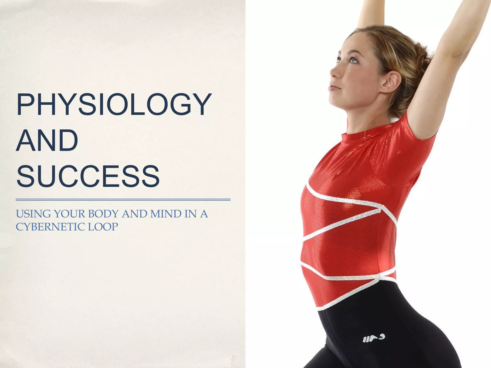 PHYSIOLOGY
AND
SUCCESS
USING YOUR BODY AND MIND IN A
CYBERNETIC LOOP
 