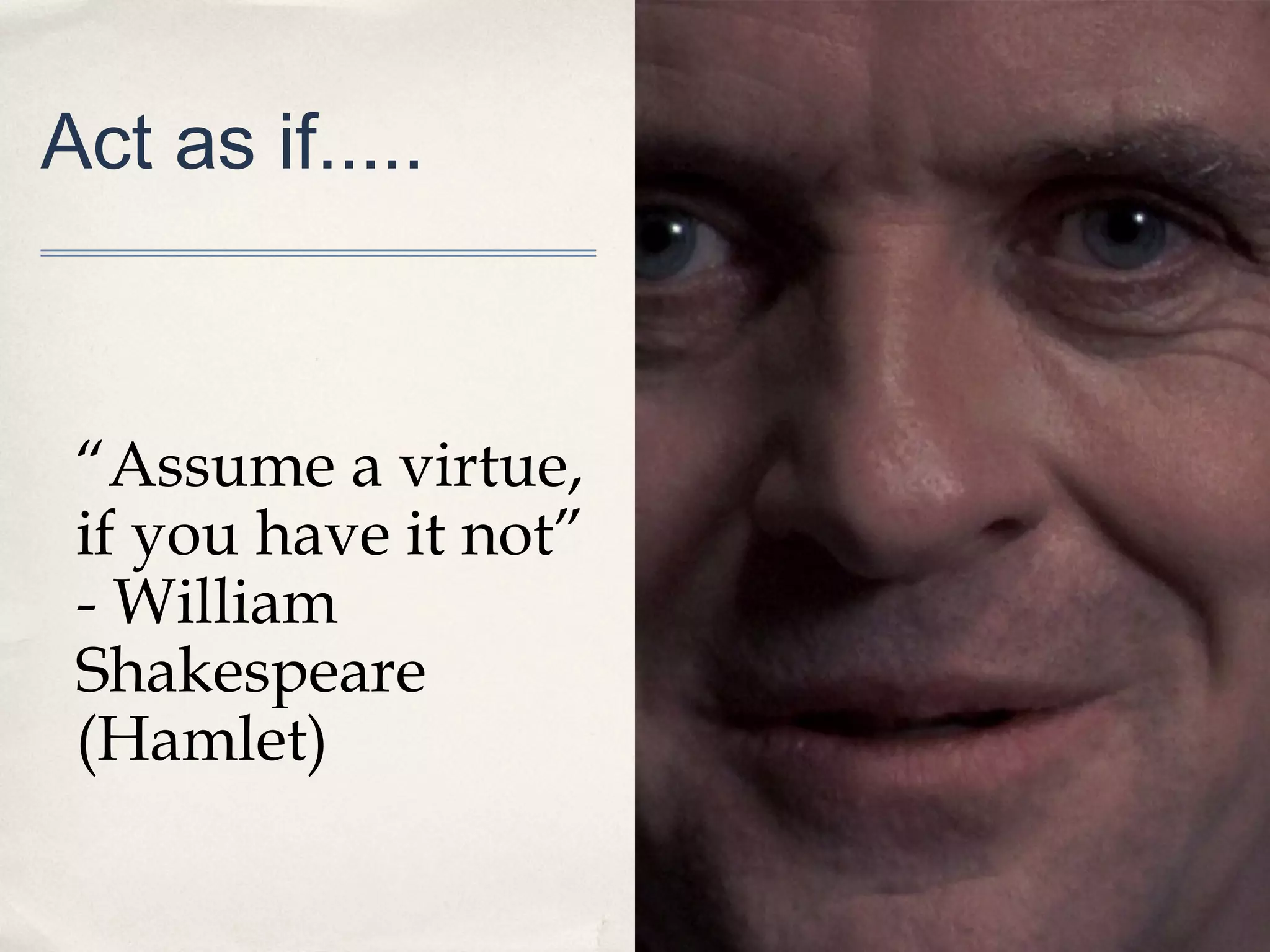 Act as if.....



 “Assume a virtue,
 if you have it not”
 - William
 Shakespeare
 (Hamlet)
 