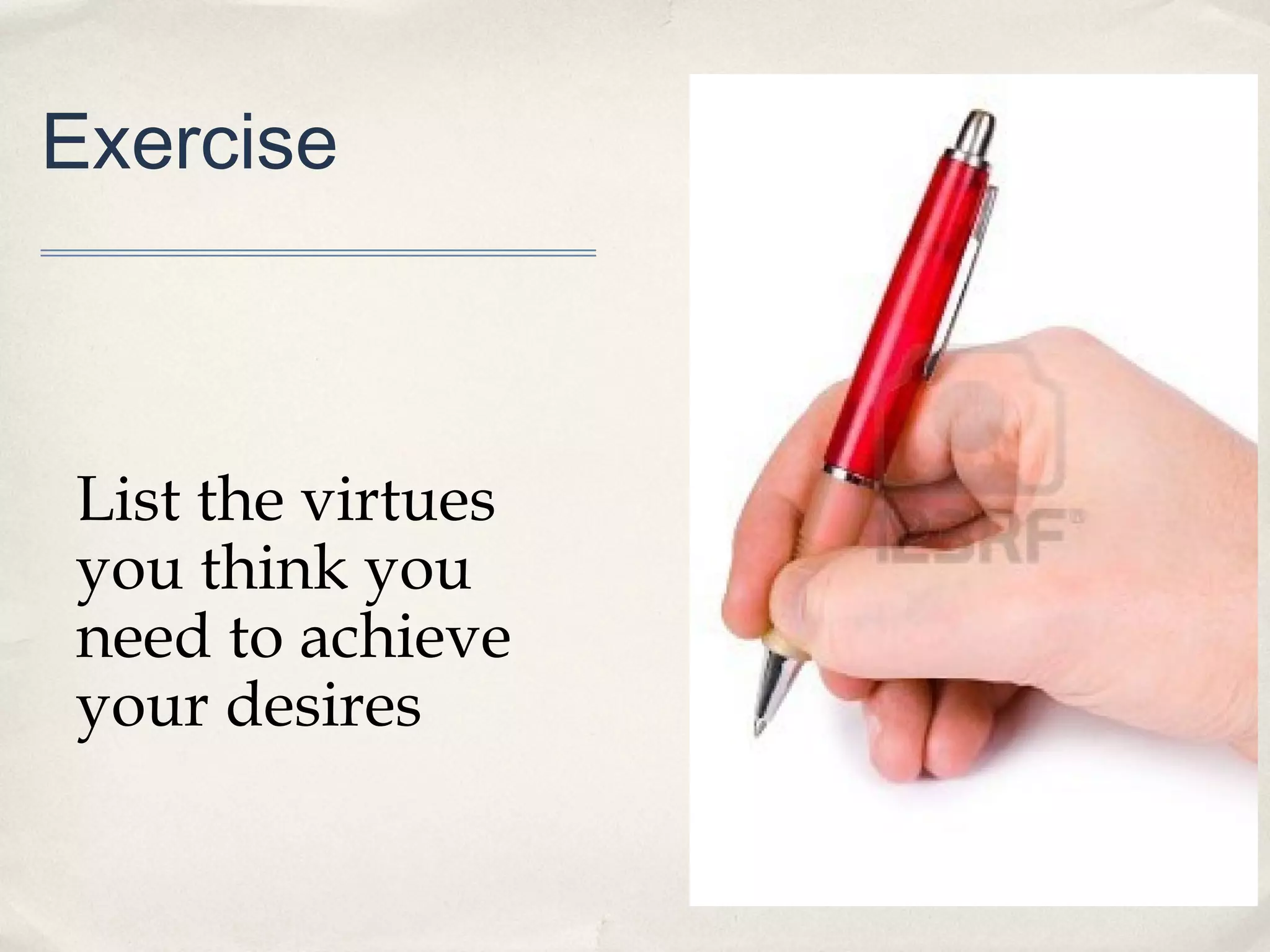 Exercise



List the virtues
you think you
need to achieve
your desires
 