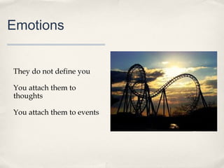 Emotions


They do not define you

You attach them to
thoughts

You attach them to events
 