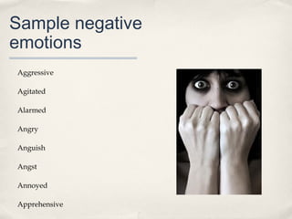 Sample negative
emotions
Aggressive

Agitated

Alarmed

Angry

Anguish

Angst

Annoyed

Apprehensive
 