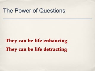 The Power of Questions




They can be life enhancing
They can be life detracting
 
