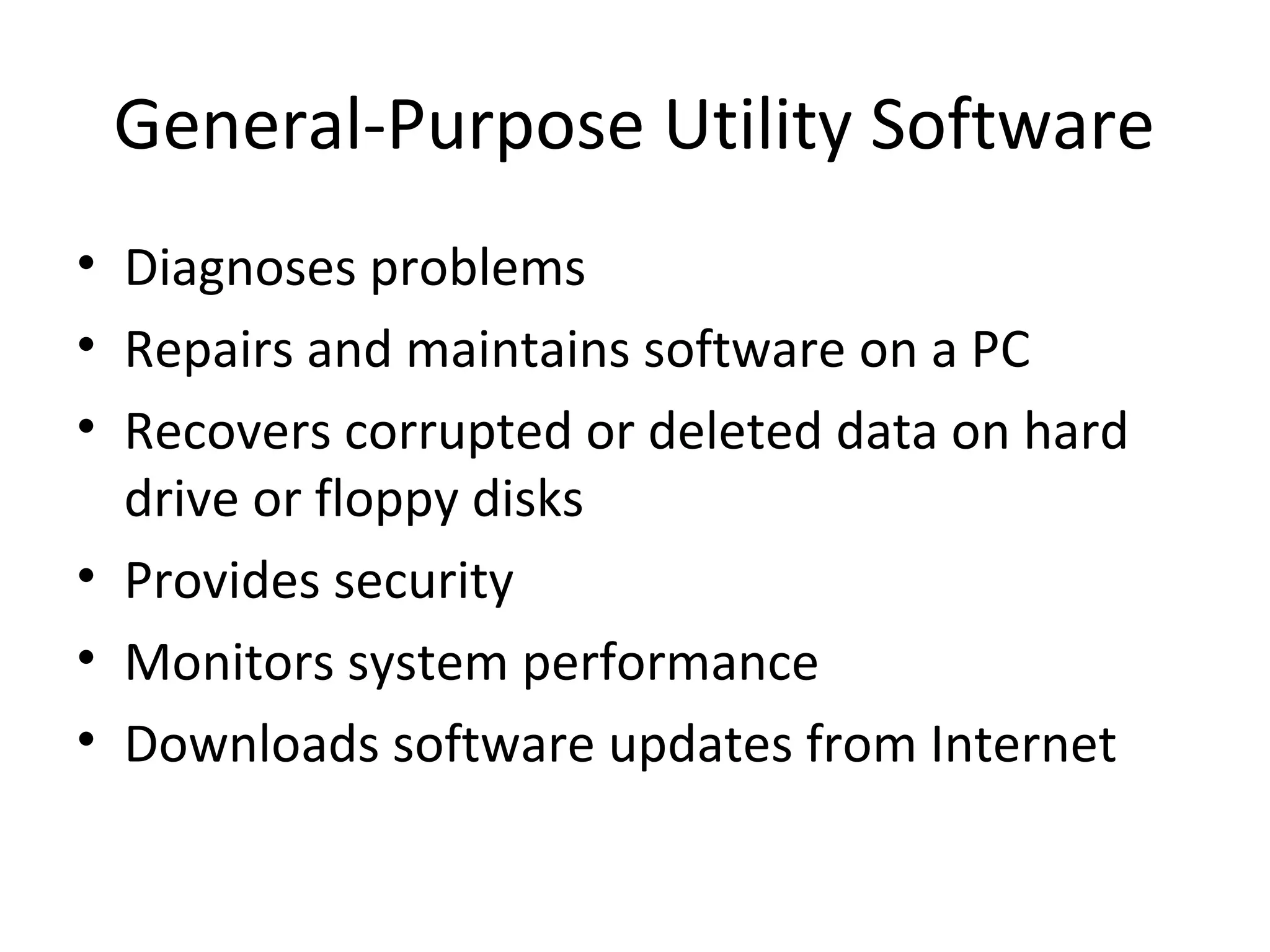 General-Purpose Utility Software
• Diagnoses problems
• Repairs and maintains software on a PC
• Recovers corrupted or deleted data on hard
  drive or floppy disks
• Provides security
• Monitors system performance
• Downloads software updates from Internet
 
