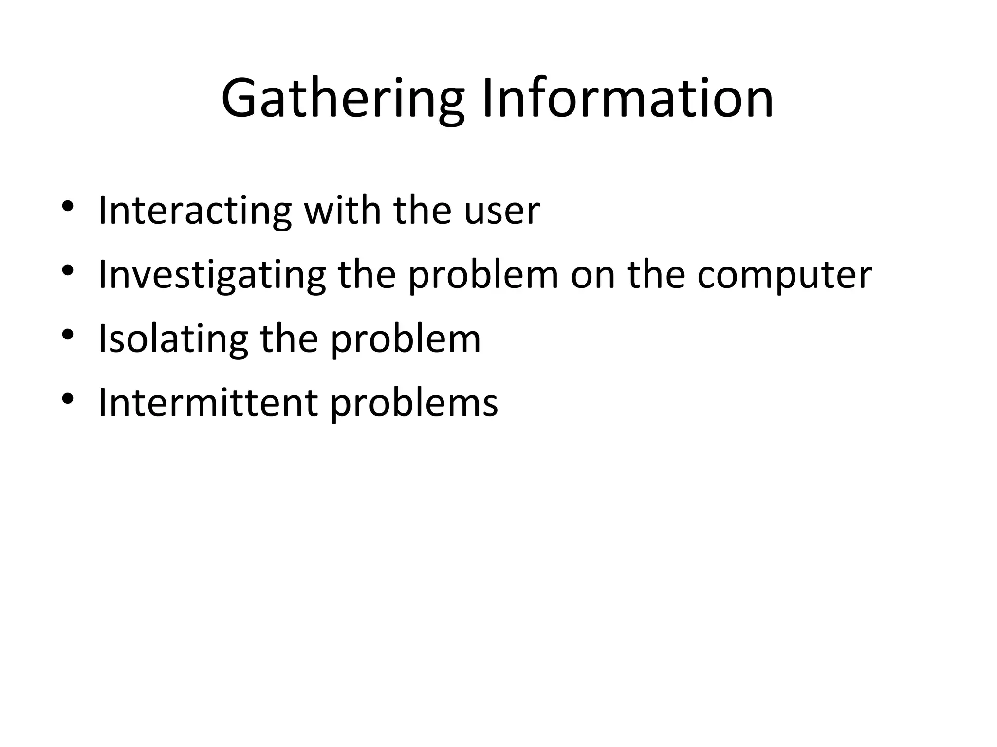 Gathering Information
•   Interacting with the user
•   Investigating the problem on the computer
•   Isolating the problem
•   Intermittent problems
 