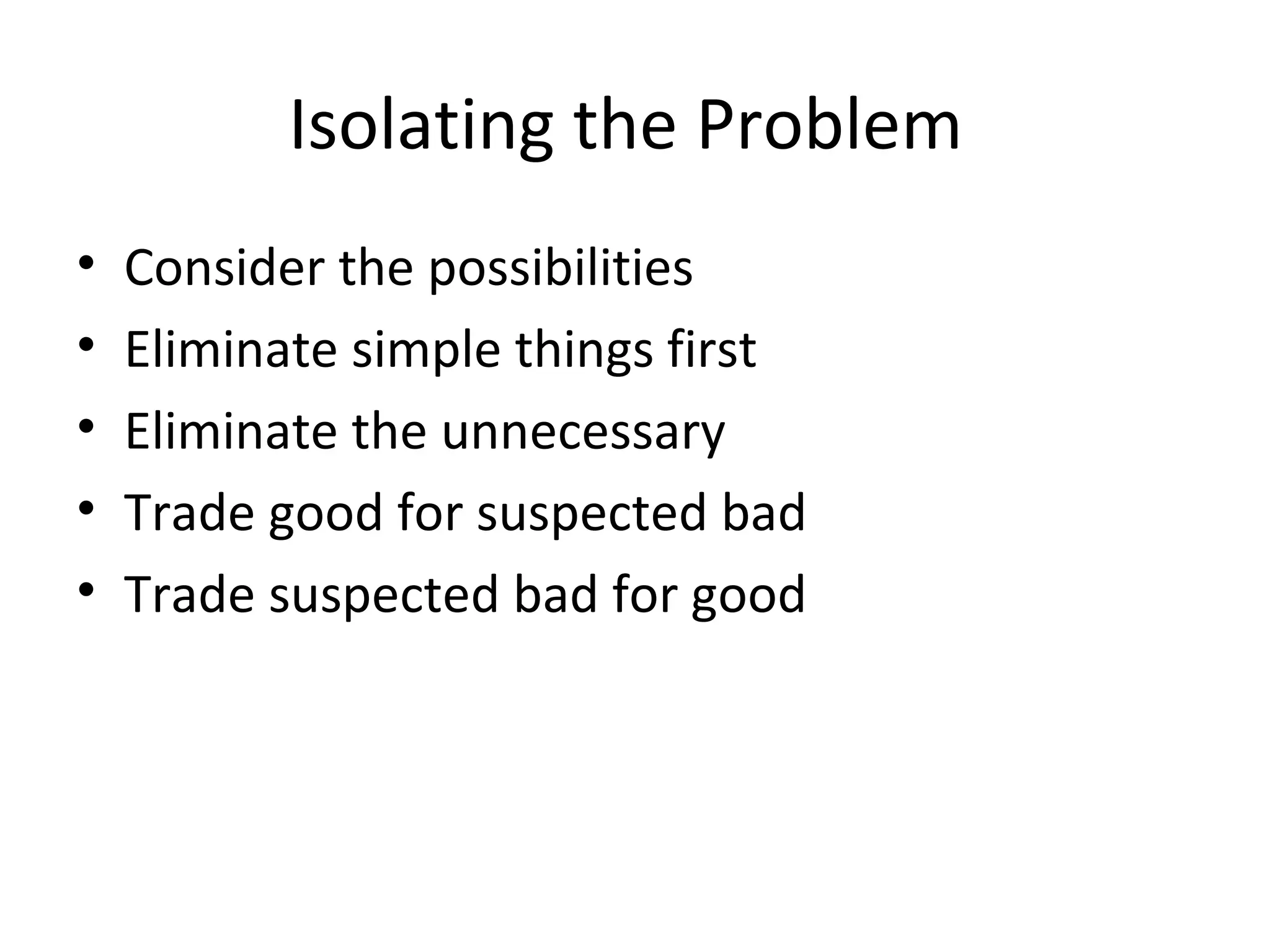 Isolating the Problem
•   Consider the possibilities
•   Eliminate simple things first
•   Eliminate the unnecessary
•   Trade good for suspected bad
•   Trade suspected bad for good
 