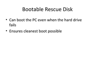 Bootable Rescue Disk
• Can boot the PC even when the hard drive
  fails
• Ensures cleanest boot possible
 
