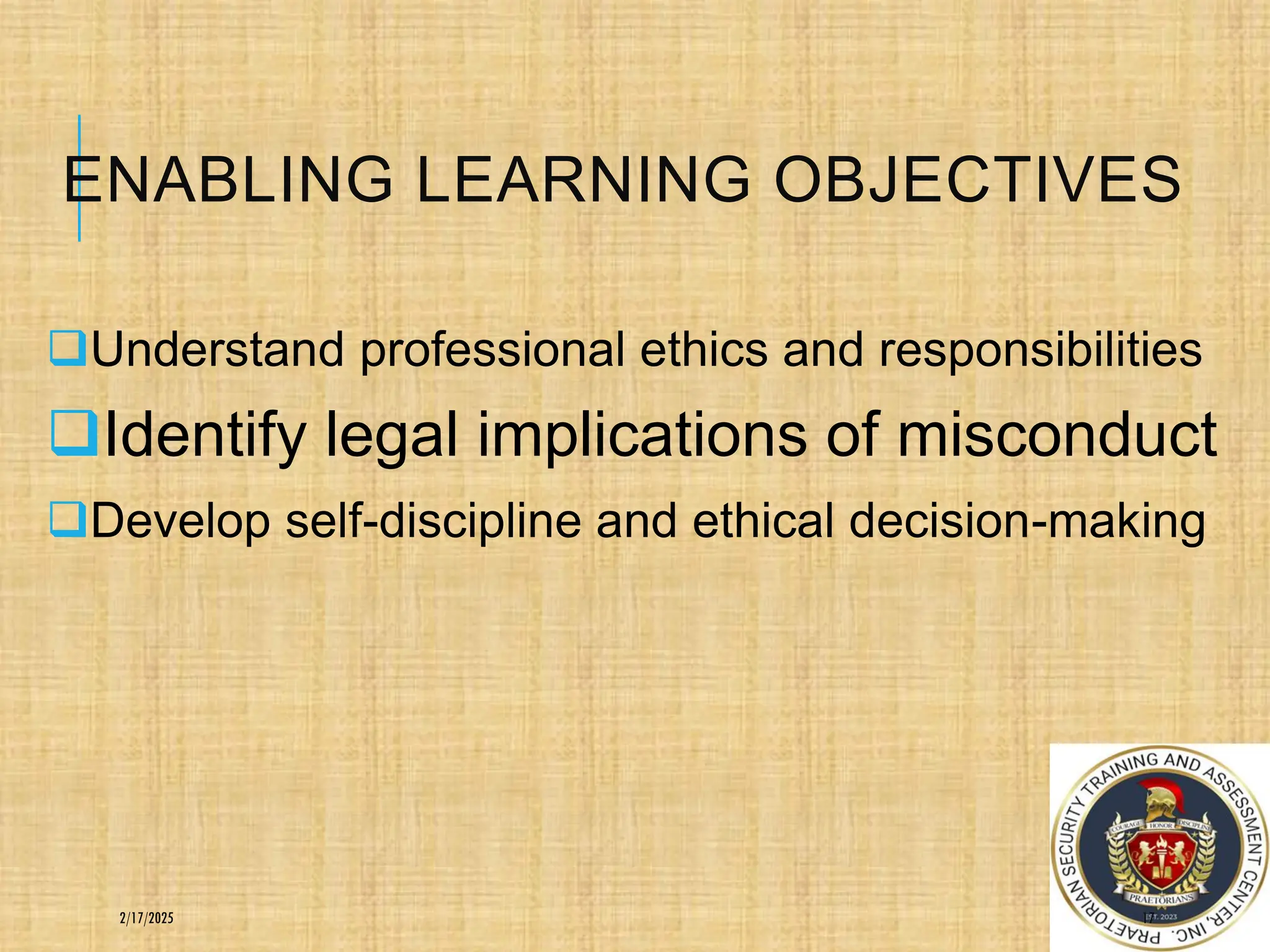 ENABLING LEARNING OBJECTIVES
❑Understand professional ethics and responsibilities
❑Identify legal implications of misconduct
❑Develop self-discipline and ethical decision-making
17
2/17/2025
 