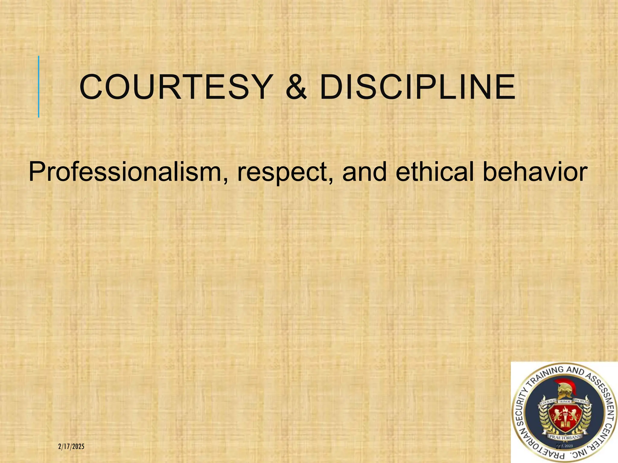 COURTESY & DISCIPLINE
Professionalism, respect, and ethical behavior
22
2/17/2025
 