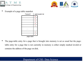 Department of CSE- Data Science
 Example of a page table snapshot
 The page-table entry for a page that is brought into memory is set as usual but the page-
table entry for a page that is not currently in memory is either simply marked invalid or
contains the address of the page on disk.
 
