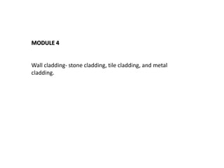 MODULE 4
Wall cladding- stone cladding, tile cladding, and metal
cladding.
 