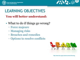 http://www.fao.org/in-action/contract-farming
LEARNING OBJECTIVES
You will better understand:
• What to do if things go wr...