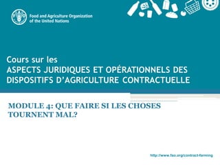 http://www.fao.org/contract-farming
MODULE 4: QUE FAIRE SI LES CHOSES
TOURNENT MAL?
 
