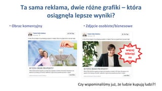 Ta sama reklama, dwie różne grafiki – która
osiągnęła lepsze wyniki?
• Obraz komercyjny • Zdjęcie osobiste/biznesowe
50%
więcej
kliknięć
na
stronie
Czy wspominaliśmy już, że ludzie kupują ludzi?!
 