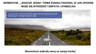 MOMENTUM - „JESZCZE JEDNA” FIRMA KONSULTINGOWA, W JAKI SPOSÓB
MOŻE SIĘ WYRÓŻNIĆ? EMPATIA I SYMBOLIKA
Momentum wybrało owcę na swoją markę!
 