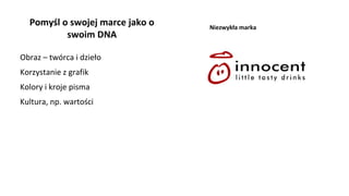 Obraz – twórca i dzieło
Korzystanie z grafik
Kolory i kroje pisma
Kultura, np. wartości
Pomyśl o swojej marce jako o
swoim DNA
Niezwykła marka
 