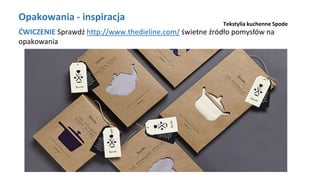 Opakowania - inspiracja
ĆWICZENIE Sprawdź http://www.thedieline.com/ świetne źródło pomysłów na
opakowania
Tekstylia kuchenne Spode
 