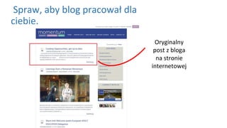 Spraw, aby blog pracował dla
ciebie.
Oryginalny
post z bloga
na stronie
internetowej
 