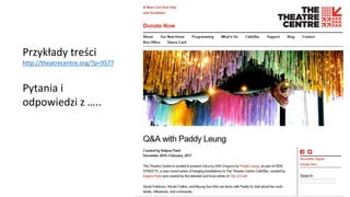 Przykłady treści
http://theatrecentre.org/?p=9577
Pytania i
odpowiedzi z …..
 