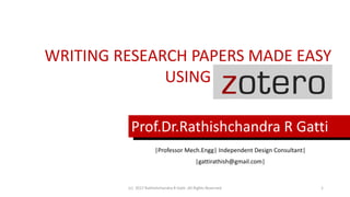 WRITING RESEARCH PAPERS MADE EASY
USING
Prof.Dr.Rathishchandra R Gatti
|Professor Mech.Engg| Independent Design Consultant|
|gattirathish@gmail.com|
(c) 2017 Rathishchandra R Gatti ,All Rights Reserved 1
 