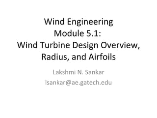 Wind Engineering Module 5.1:  Wind Turbine Design Overview, Radius, and Airfoils Lakshmi N. Sankar [email_address] 