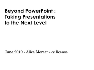 Beyond PowerPoint : Taking Presentations  to the Next Level June 2010 - Alice Mercer - cc license 