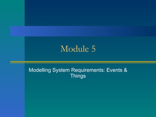 Modelling System Requirements: Events & Things Module 5 