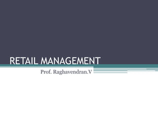 RETAIL MANAGEMENT Prof. Raghavendran.V 