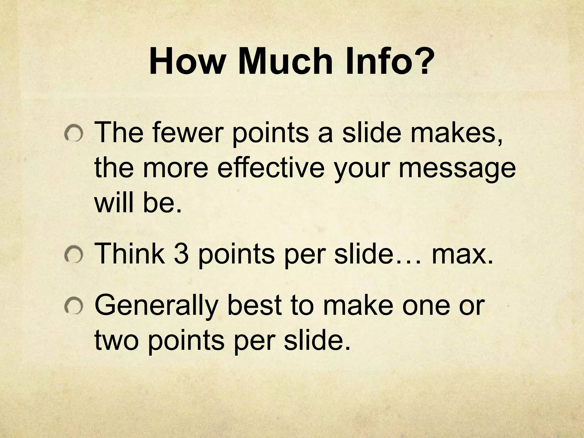 How Much Info?
The fewer points a slide makes,
the more effective your message
will be.
Think 3 points per slide… max.
Generally best to make one or
two points per slide.
 