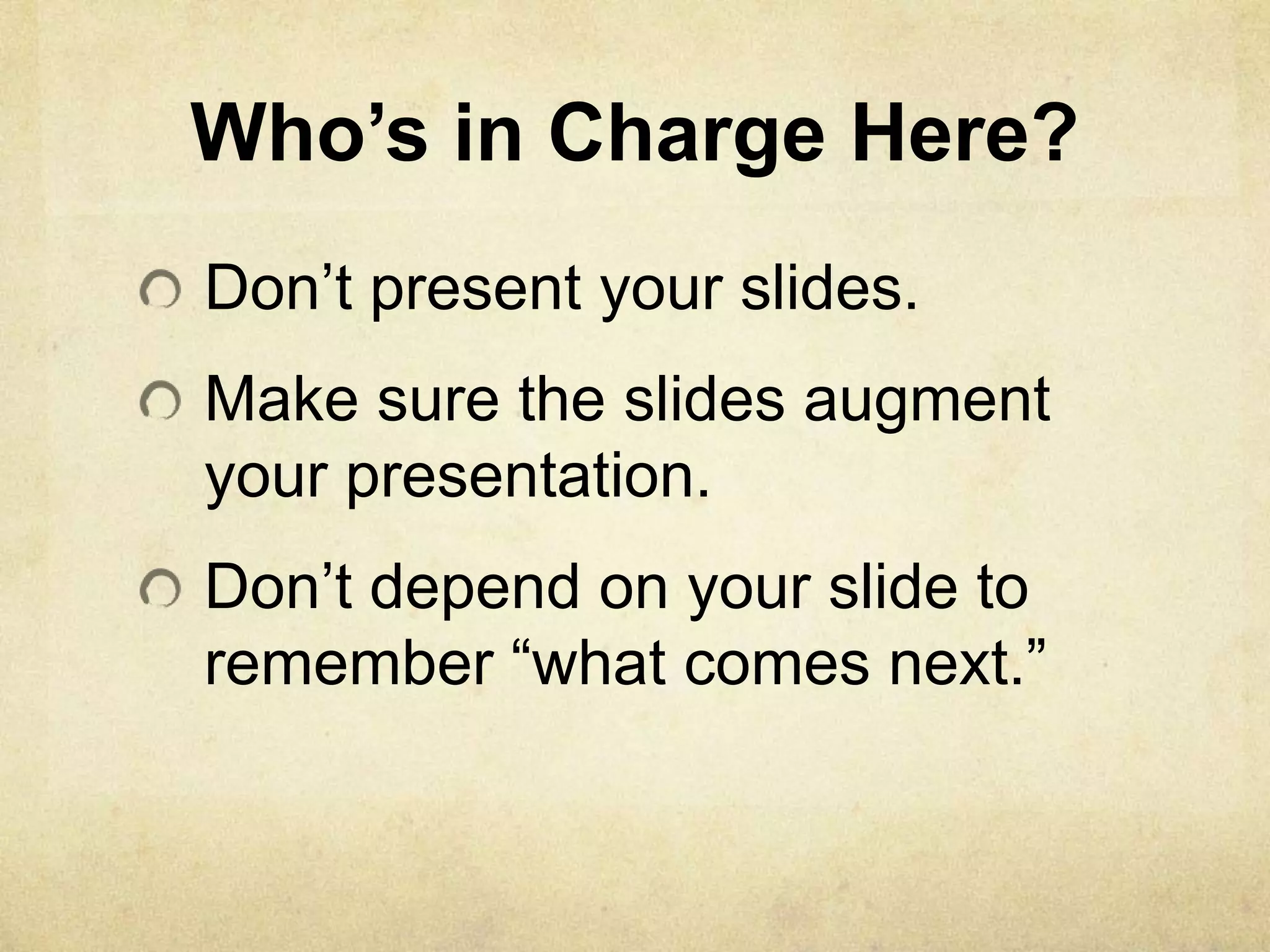Who’s in Charge Here?
Don’t present your slides.
Make sure the slides augment
your presentation.
Don’t depend on your slide to
remember ―what comes next.‖
 