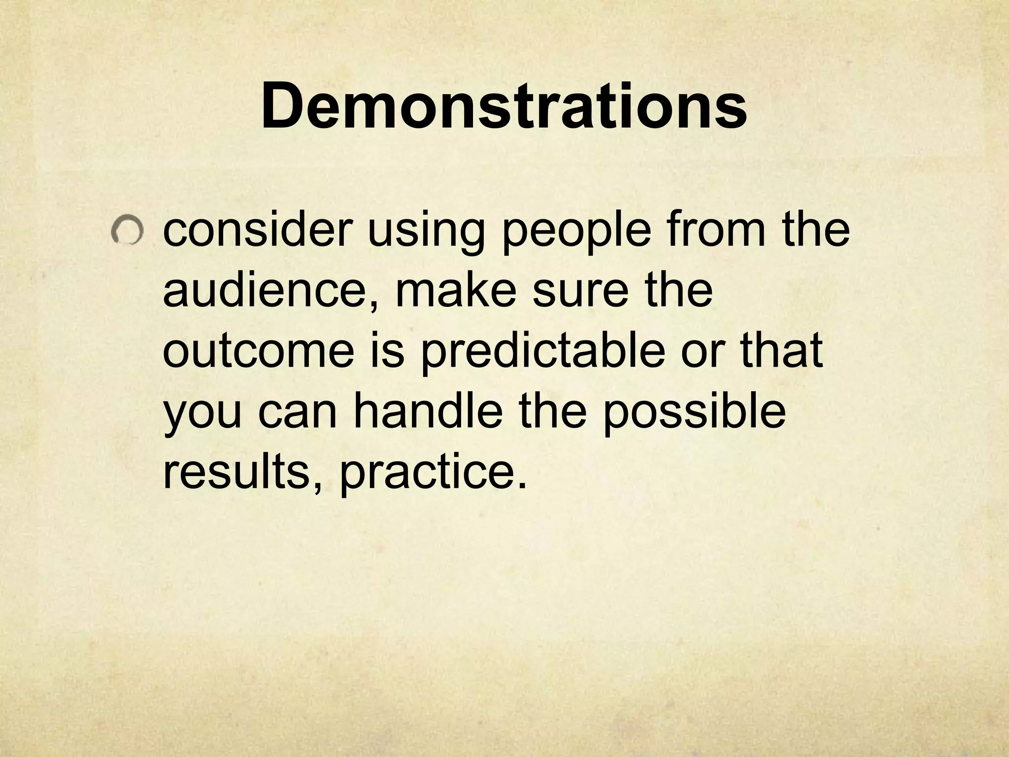 Demonstrations
consider using people from the
audience, make sure the
outcome is predictable or that
you can handle the possible
results, practice.
 
