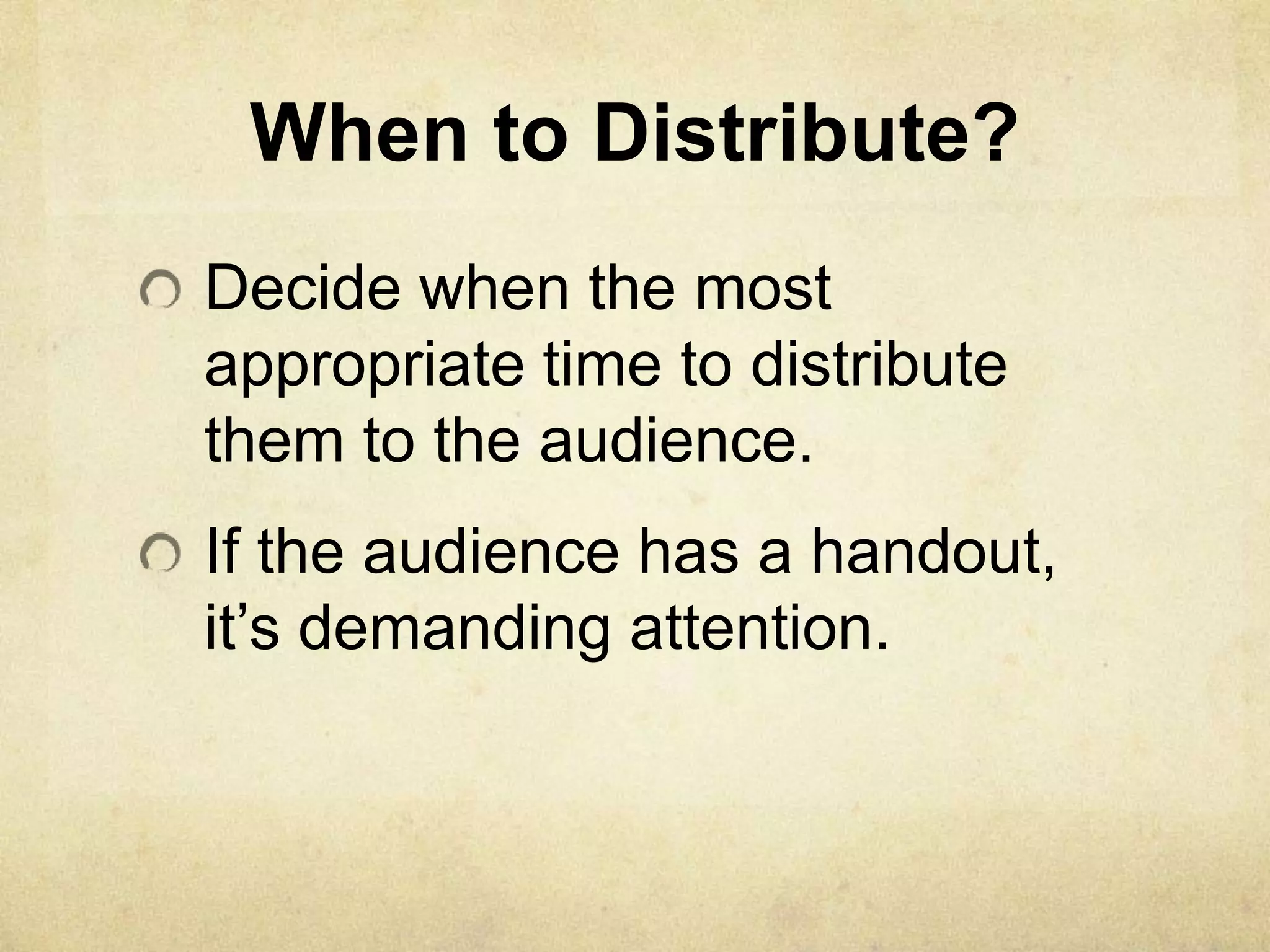 When to Distribute?
Decide when the most
appropriate time to distribute
them to the audience.
If the audience has a handout,
it’s demanding attention.
 