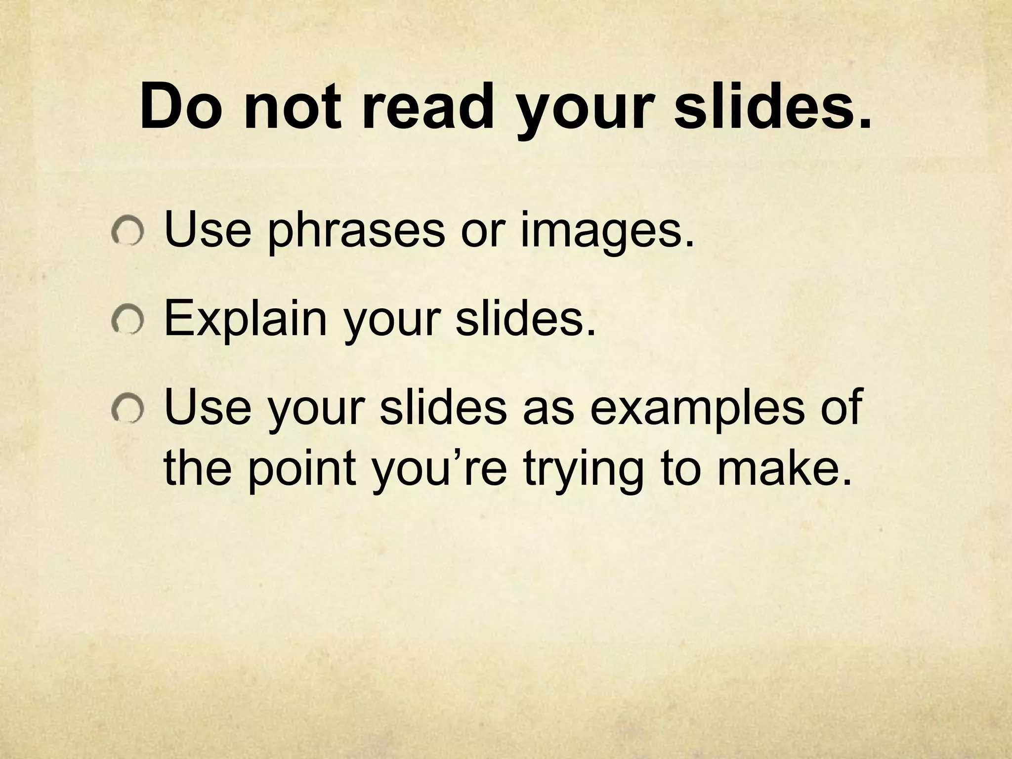 Do not read your slides.
Use phrases or images.
Explain your slides.
Use your slides as examples of
the point you’re trying to make.
 