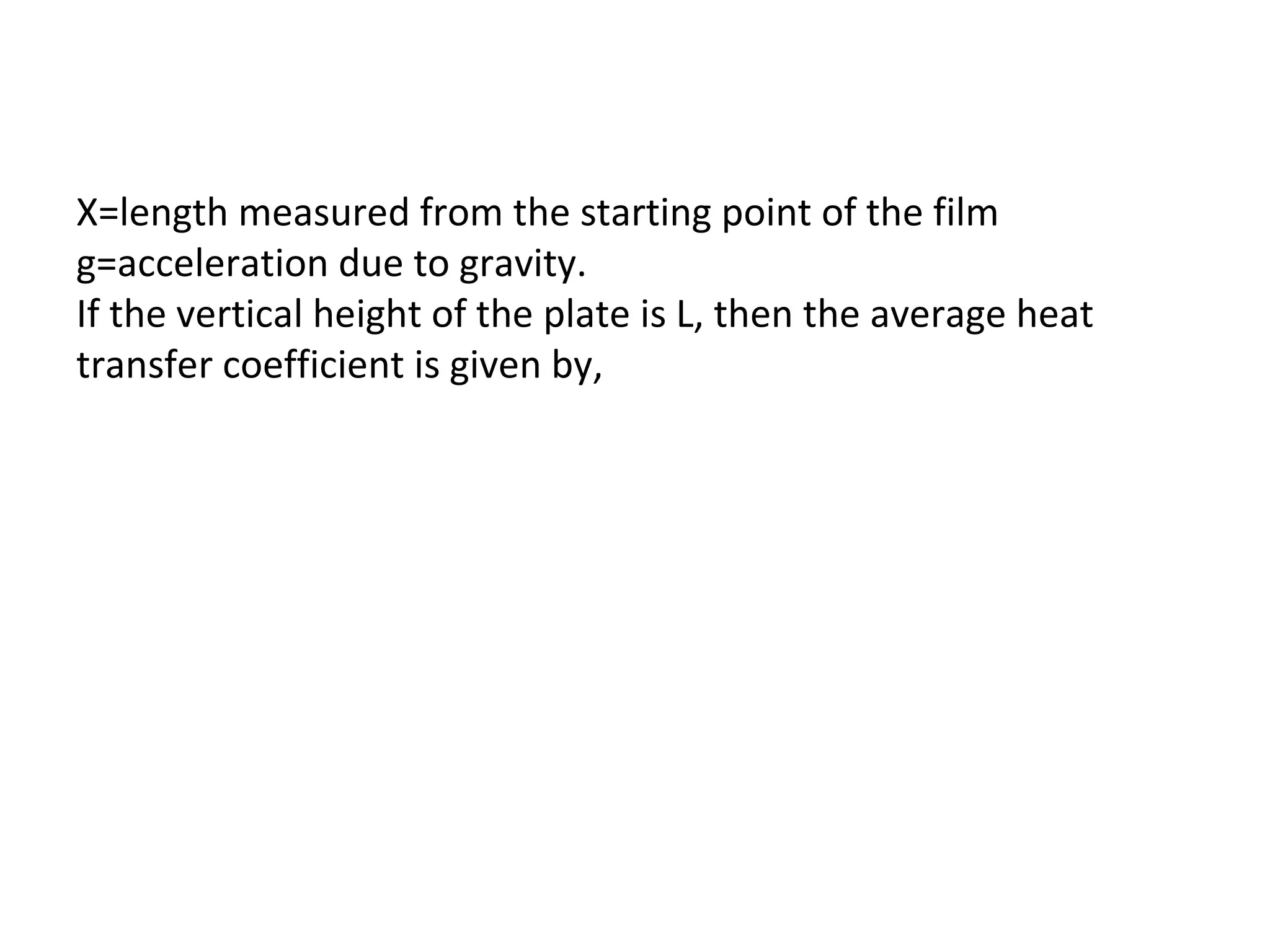 X=length measured from the starting point of the film
g=acceleration due to gravity.
If the vertical height of the plate is L, then the average heat
transfer coefficient is given by,
 