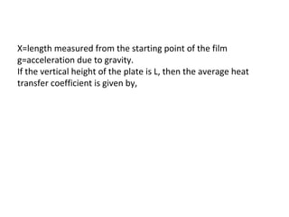 X=length measured from the starting point of the film
g=acceleration due to gravity.
If the vertical height of the plate is L, then the average heat
transfer coefficient is given by,
 