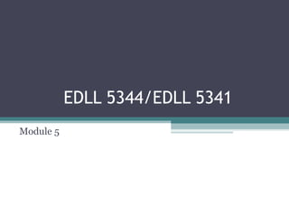 EDLL 5344/EDLL 5341
Module 5

 