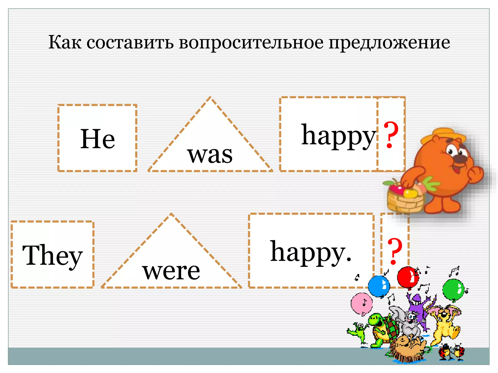 He
They
was
were
happy.
happy.
?
?
Как составить вопросительное предложение
 