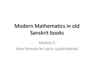 Modern Mathematics in old
Sanskrit books
Module 5
Area formula for cyclic quadrilaterals
 