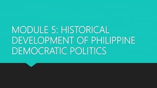 MODULE 5: HISTORICAL
DEVELOPMENT OF PHILIPPINE
DEMOCRATIC POLITICS
 