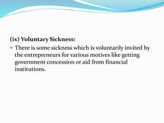 (ix) Voluntary Sickness:
 There is some sickness which is voluntarily invited by
the entrepreneurs for various motives like getting
government concession or aid from financial
institutions.
 