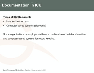 Components of the Gradian CCV SystemDocumentation in ICU
Types of ICU Documents
• Hand-written records
• Computer-based systems (electronic)
Some organizations or employers will use a combination of both hands-written
and computer-based systems for record keeping.
Basic Principles of Critical Care Training I Documentation in ICU
 