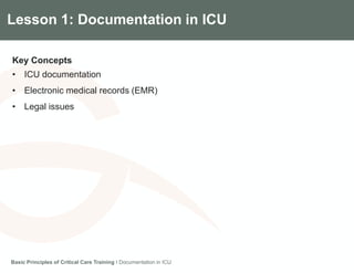 Components of the Gradian CCV SystemLesson 1: Documentation in ICU
Key Concepts
• ICU documentation
• Electronic medical records (EMR)
• Legal issues
Basic Principles of Critical Care Training I Documentation in ICU
 