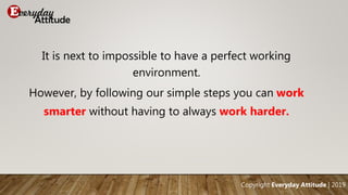 It is next to impossible to have a perfect working
environment.
However, by following our simple steps you can work
smarte...